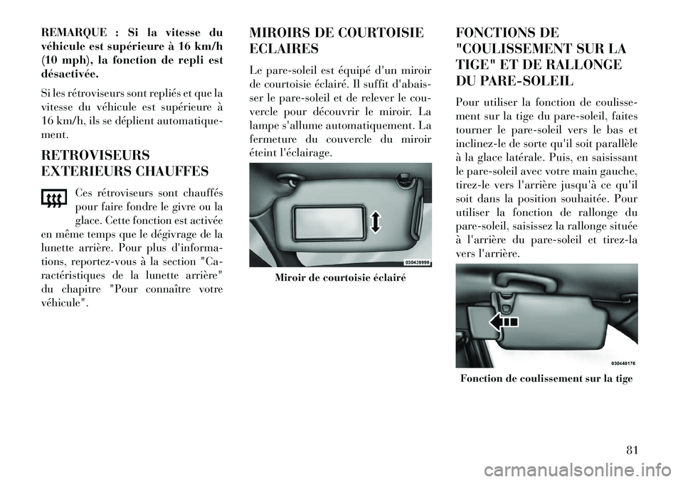 Lancia Thema 2013  Notice dentretien (in French) REMARQUE : Si la vitesse du
véhicule est supérieure à 16 km/h
(10 mph), la fonction de repli est
désactivée.
Si les rétroviseurs sont repliés et que la
vitesse du véhicule est supérieure à
1