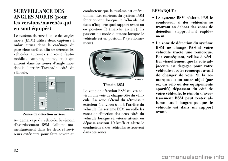 Lancia Thema 2013  Notice dentretien (in French) SURVEILLANCE DES
ANGLES MORTS (pour
les versions/marchés qui
en sont équipés)
Le système de surveillance des angles
morts (BSM) utilise deux capteurs à
radar, situés dans le carénage du
pare-ch