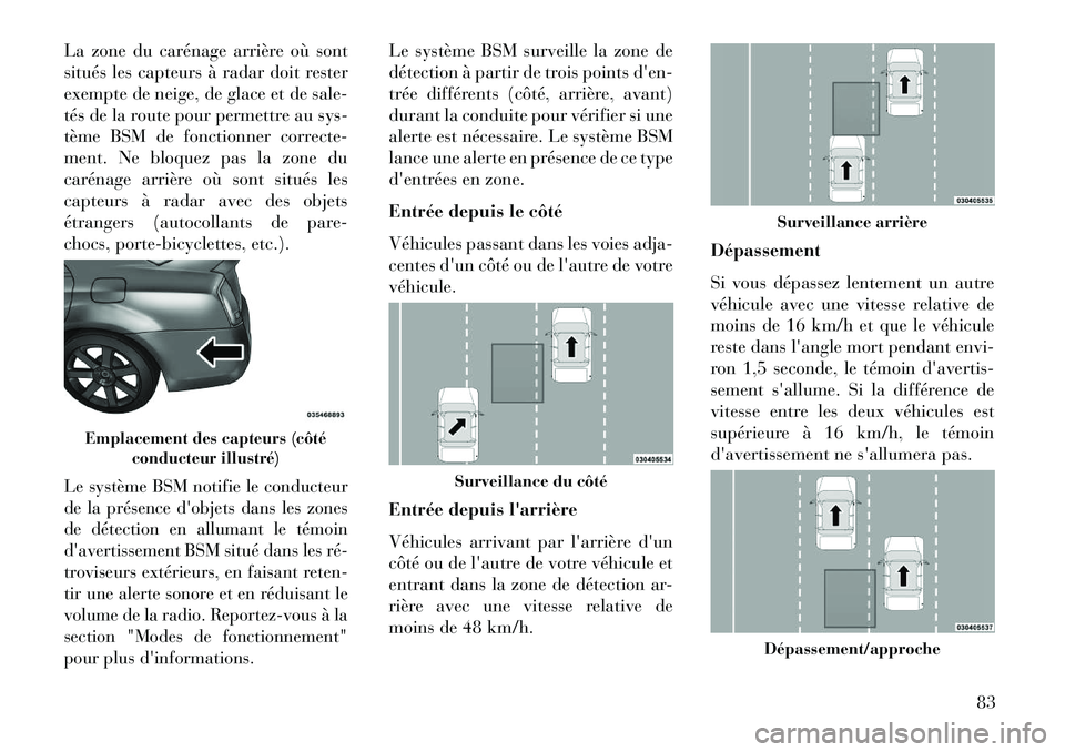 Lancia Thema 2013  Notice dentretien (in French) La zone du carénage arrière où sont
situés les capteurs à radar doit rester
exempte de neige, de glace et de sale-
tés de la route pour permettre au sys-
tème BSM de fonctionner correcte-
ment.