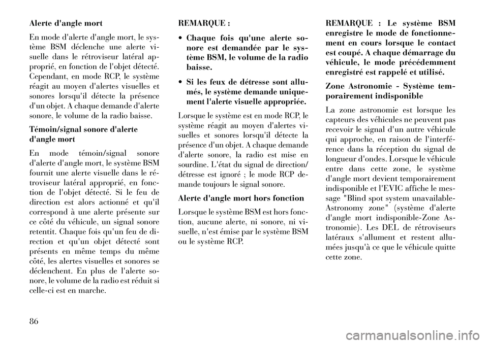 Lancia Thema 2013  Notice dentretien (in French) Alerte dangle mortEn mode dalerte dangle mort, le sys-
tème BSM déclenche une alerte vi-
suelle dans le rétroviseur latéral ap-
proprié, en fonction de lobjet détecté.
Cependant, en mode RC
