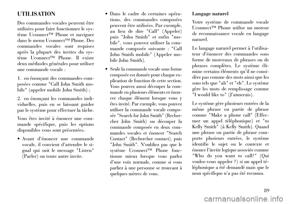 Lancia Thema 2013  Notice dentretien (in French) UTILISATION
Des commandes vocales peuvent être
utilisées pour faire fonctionner le sys-
tème Uconnect™ Phone et naviguer
dans le menu Uconnect™ Phone. Des
commandes vocales sont requises
après