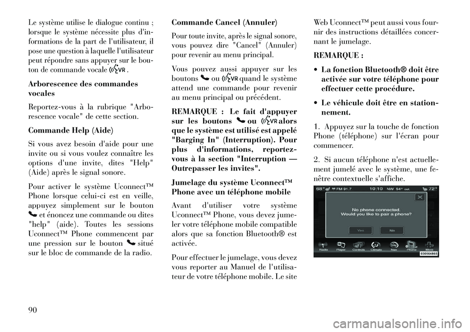 Lancia Thema 2013  Notice dentretien (in French) Le système utilise le dialogue continu ;
lorsque le système nécessite plus din-
formations de la part de lutilisateur, il
pose une question à laquelle lutilisateur
peut répondre sans appuyer s