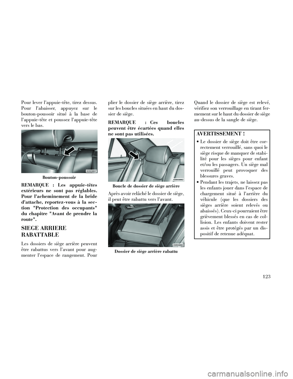 Lancia Thema 2014  Notice dentretien (in French) Pour lever lappuie-tête, tirez dessus.
Pour labaisser, appuyez sur le
bouton-poussoir situé à la base de
lappuie-tête et poussez lappuie-tête
vers le bas.
REMARQUE : Les appuie-têtes
extéri