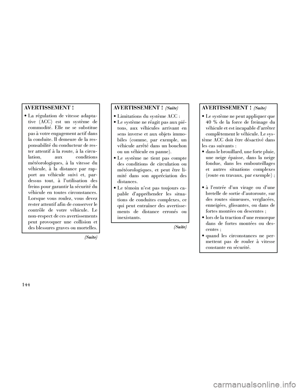 Lancia Thema 2014  Notice dentretien (in French) AVERTISSEMENT !
 La régulation de vitesse adapta-tive (ACC) est un système de
commodité. Elle ne se substitue
pas à votre engagement actif dans
la conduite. Il demeure de la res-
ponsabilité du c
