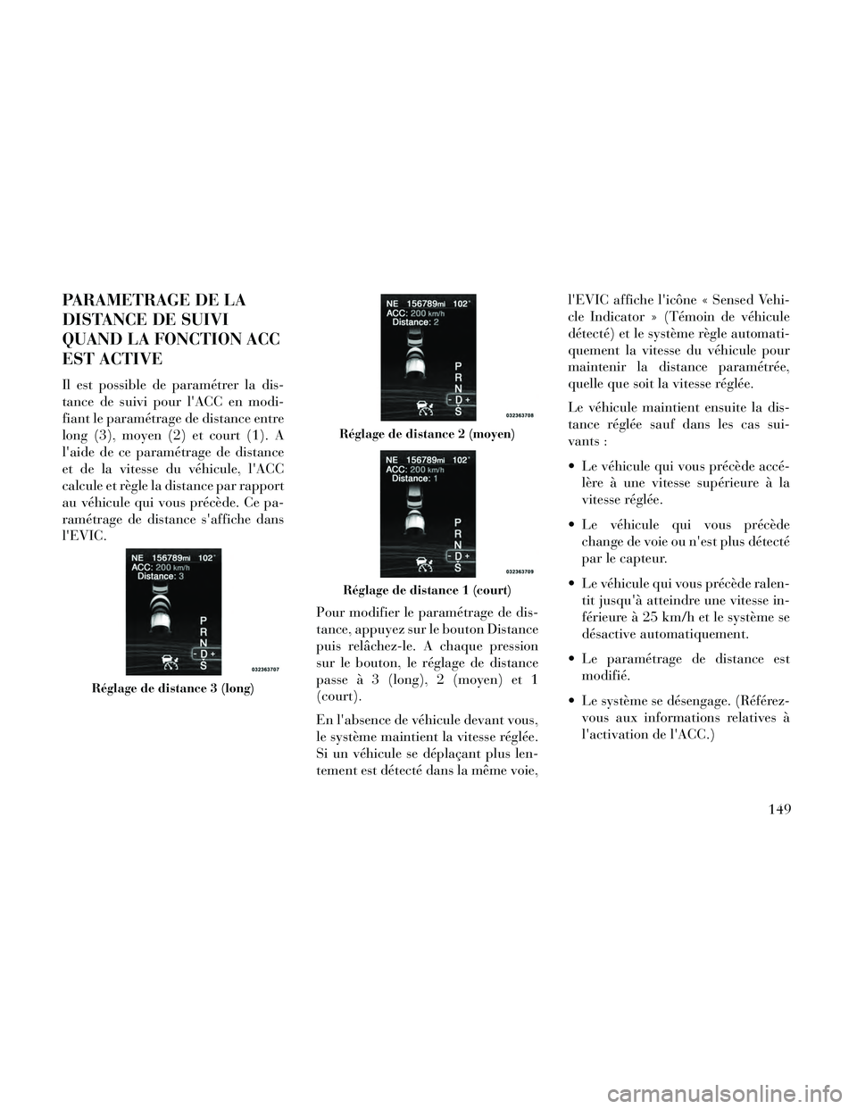 Lancia Thema 2014 Notice dentretien (in French) PARAMETRAGE DE LA
DISTANCE DE SUIVI
QUAND LA FONCTION ACC
EST ACTIVE
Il est possible de paramétrer la dis-
tance de suivi pour lACC en modi-
fiant le paramétrage de distance entre
long (3), moyen ( Lancia Thema 2014 Notice dentretien (in French) PARAMETRAGE DE LA
DISTANCE DE SUIVI
QUAND LA FONCTION ACC
EST ACTIVE
Il est possible de paramétrer la dis-
tance de suivi pour lACC en modi-
fiant le paramétrage de distance entre
long (3), moyen (