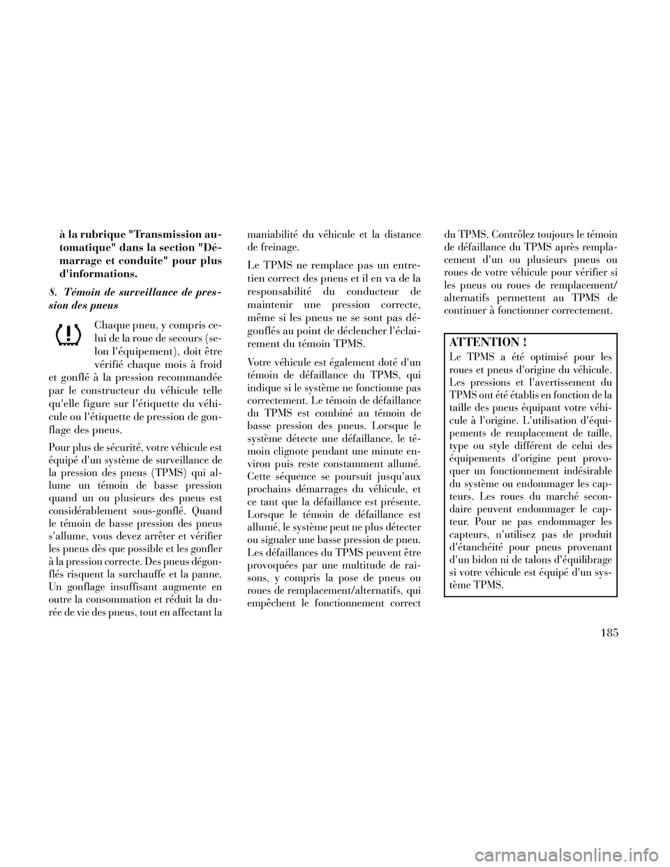 Lancia Thema 2014  Notice dentretien (in French) à la rubrique "Transmission au-
tomatique" dans la section "Dé-
marrage et conduite" pour plus
dinformations.
8. Témoin de surveillance de pres-
sion des pneus
Chaque pneu, y compris ce-
lui de la