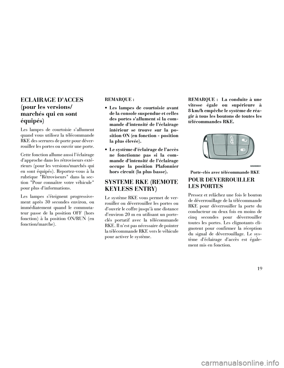 Lancia Thema 2014  Notice dentretien (in French) ECLAIRAGE DACCES
(pour les versions/
marchés qui en sont
équipés)
Les lampes de courtoisie sallument
quand vous utilisez la télécommande
RKE des serrures de porte pour déver-
rouiller les port
