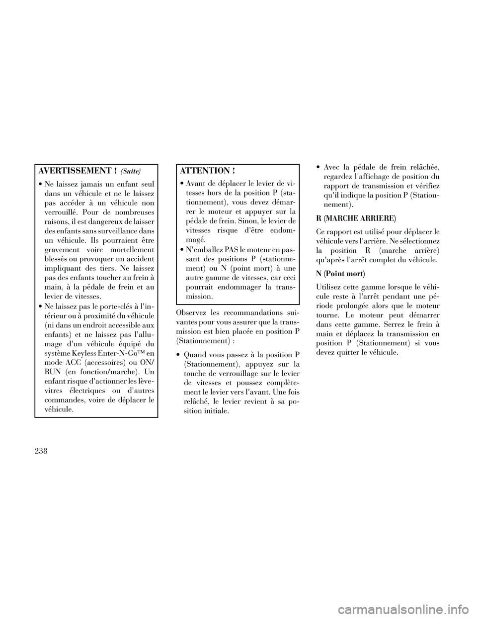 Lancia Thema 2014  Notice dentretien (in French) AVERTISSEMENT !(Suite)
 Ne laissez jamais un enfant seuldans un véhicule et ne le laissez
pas accéder à un véhicule non
verrouillé. Pour de nombreuses
raisons, il est dangereux de laisser
des enf