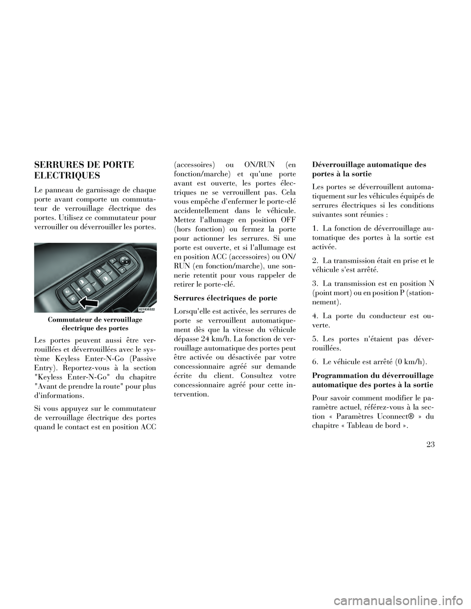 Lancia Thema 2014  Notice dentretien (in French) SERRURES DE PORTE
ELECTRIQUES
Le panneau de garnissage de chaque
porte avant comporte un commuta-
teur de verrouillage électrique des
portes. Utilisez ce commutateur pour
verrouiller ou déverrouille