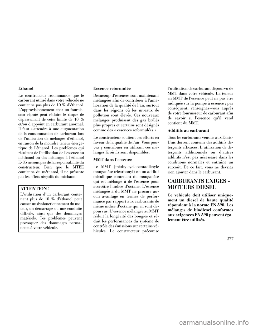 Lancia Thema 2014 Notice dentretien (in French) Ethanol
Le constructeur recommande que le
carburant utilisé dans votre véhicule ne
contienne pas plus de 10 % déthanol.
Lapprovisionnement chez un fournis-
seur réputé peut réduire le risque d Lancia Thema 2014 Notice dentretien (in French) Ethanol
Le constructeur recommande que le
carburant utilisé dans votre véhicule ne
contienne pas plus de 10 % déthanol.
Lapprovisionnement chez un fournis-
seur réputé peut réduire le risque d