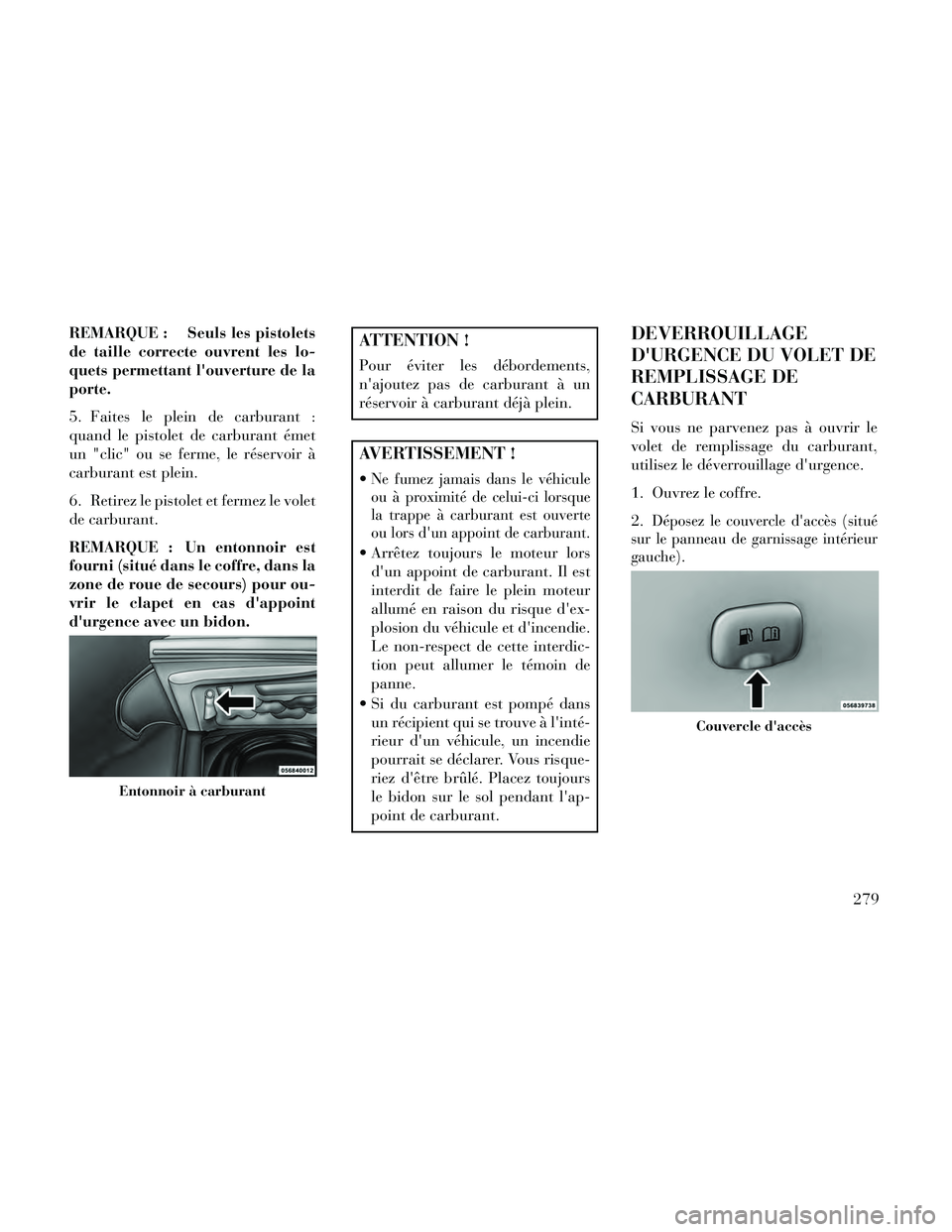 Lancia Thema 2014 Notice dentretien (in French) REMARQUE : Seuls les pistolets
de taille correcte ouvrent les lo-
quets permettant louverture de la
porte.
5. Faites le plein de carburant :
quand le pistolet de carburant émet
un "clic" ou se ferme Lancia Thema 2014 Notice dentretien (in French) REMARQUE : Seuls les pistolets
de taille correcte ouvrent les lo-
quets permettant louverture de la
porte.
5. Faites le plein de carburant :
quand le pistolet de carburant émet
un "clic" ou se ferme