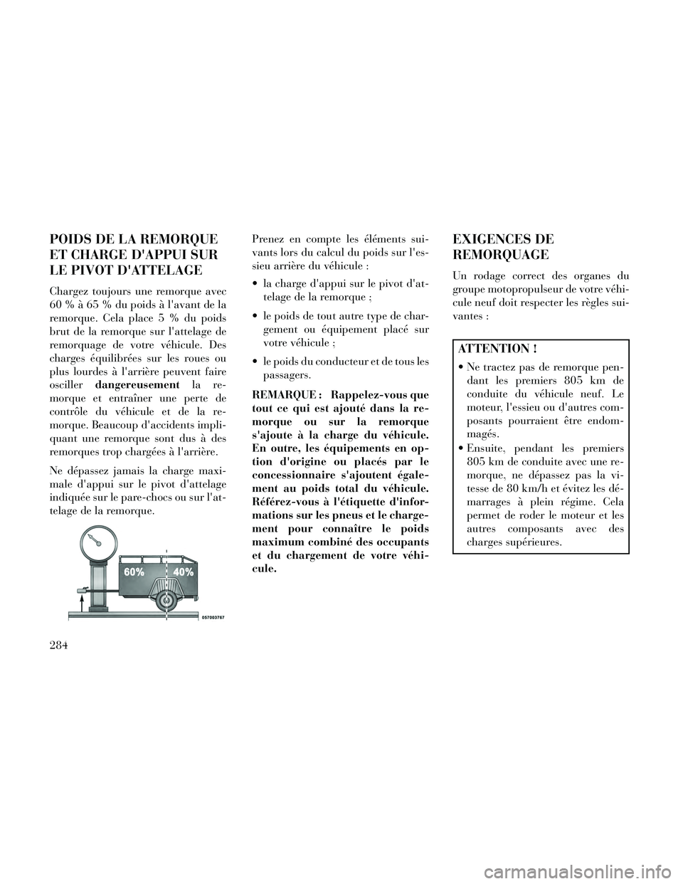 Lancia Thema 2014 Notice dentretien (in French) POIDS DE LA REMORQUE
ET CHARGE DAPPUI SUR
LE PIVOT DATTELAGE
Chargez toujours une remorque avec
60 % à 65 % du poids à lavant de la
remorque. Cela place 5 % du poids
brut de la remorque sur latt Lancia Thema 2014 Notice dentretien (in French) POIDS DE LA REMORQUE
ET CHARGE DAPPUI SUR
LE PIVOT DATTELAGE
Chargez toujours une remorque avec
60 % à 65 % du poids à lavant de la
remorque. Cela place 5 % du poids
brut de la remorque sur latt