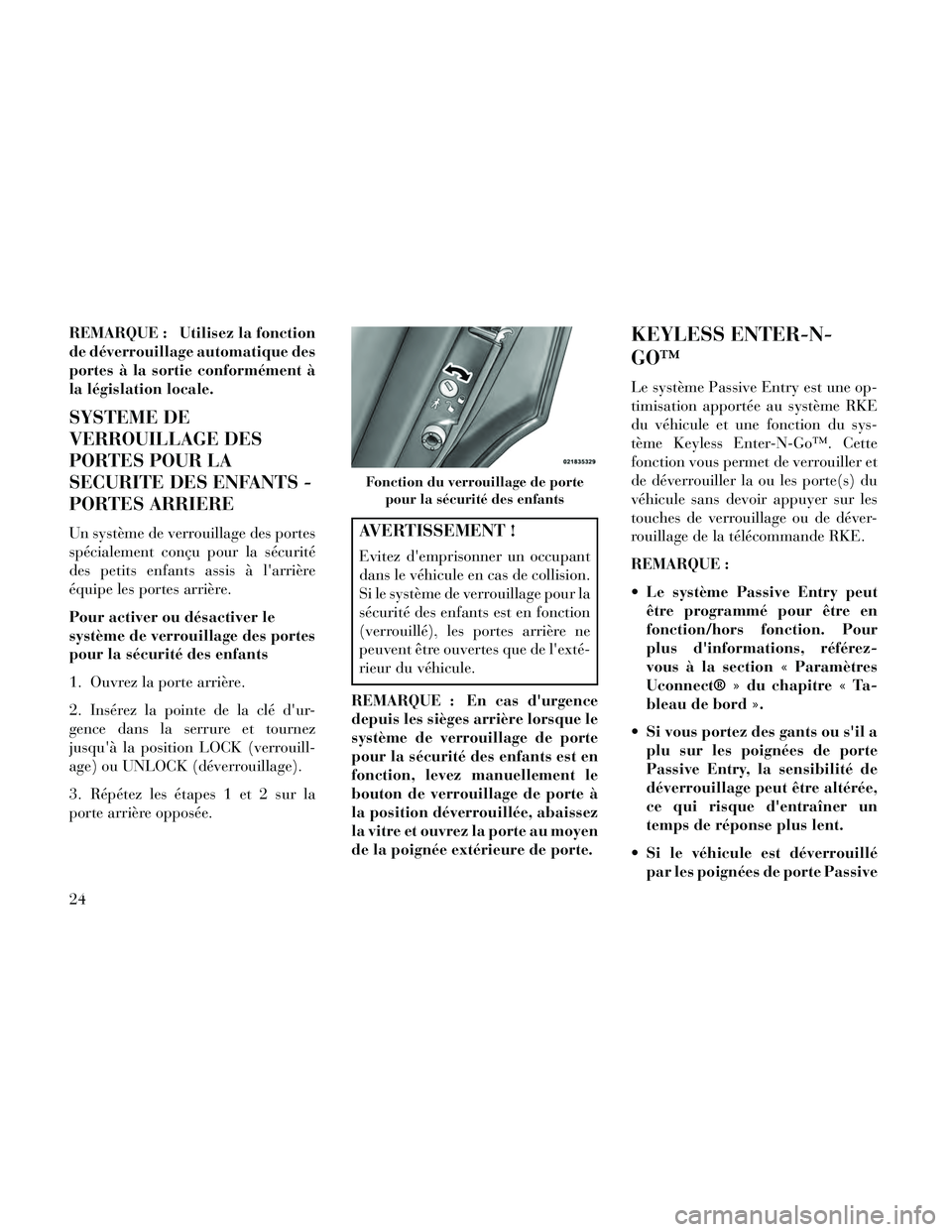 Lancia Thema 2014  Notice dentretien (in French) REMARQUE : Utilisez la fonction
de déverrouillage automatique des
portes à la sortie conformément à
la législation locale.
SYSTEME DE
VERROUILLAGE DES
PORTES POUR LA
SECURITE DES ENFANTS -
PORTES