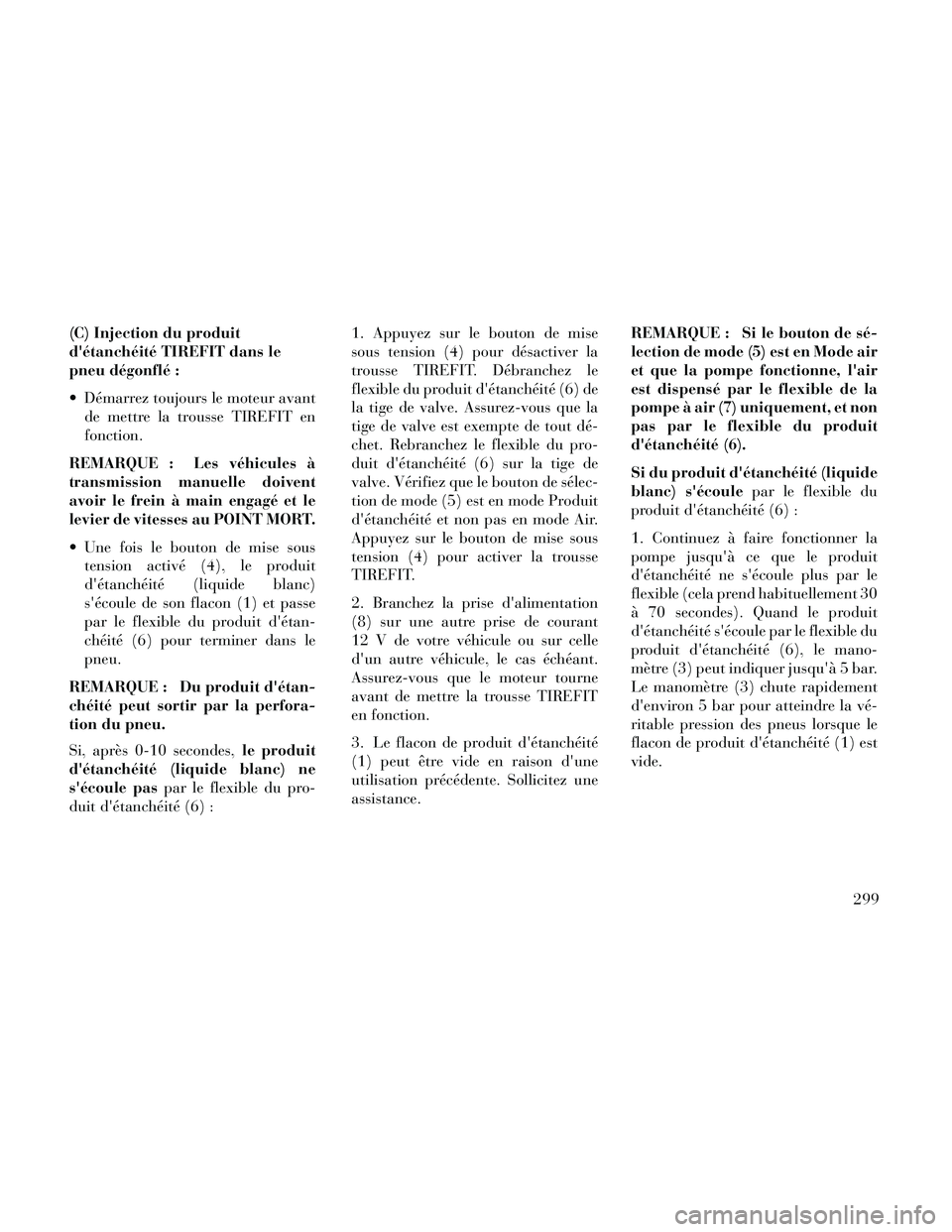 Lancia Thema 2014 Notice dentretien (in French) (C) Injection du produit
détanchéité TIREFIT dans le
pneu dégonflé :
Démarrez toujours le moteur avantde mettre la trousse TIREFIT en
fonction.
REMARQUE : Les véhicules Ã
transmission manuel Lancia Thema 2014 Notice dentretien (in French) (C) Injection du produit
détanchéité TIREFIT dans le
pneu dégonflé :
Démarrez toujours le moteur avantde mettre la trousse TIREFIT en
fonction.
REMARQUE : Les véhicules Ã
transmission manuel