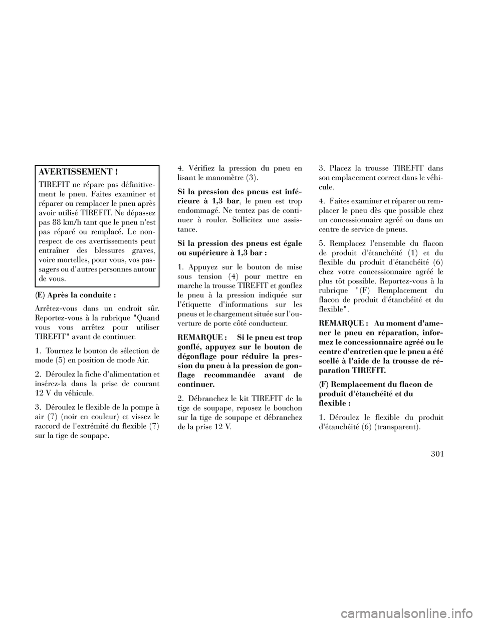 Lancia Thema 2014 Notice dentretien (in French) AVERTISSEMENT !
TIREFIT ne répare pas définitive-
ment le pneu. Faites examiner et
réparer ou remplacer le pneu après
avoir utilisé TIREFIT. Ne dépassez
pas 88 km/h tant que le pneu nest
pas rà Lancia Thema 2014 Notice dentretien (in French) AVERTISSEMENT !
TIREFIT ne répare pas définitive-
ment le pneu. Faites examiner et
réparer ou remplacer le pneu après
avoir utilisé TIREFIT. Ne dépassez
pas 88 km/h tant que le pneu nest
pas rÃ