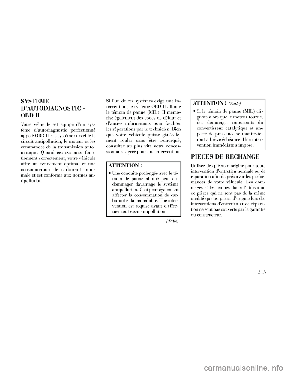 Lancia Thema 2014 Notice dentretien (in French) SYSTEME
DAUTODIAGNOSTIC -
OBD II
Votre véhicule est équipé dun sys-
tème dautodiagnostic perfectionné
appelé OBD II. Ce système surveille le
circuit antipollution, le moteur et les
commandes Lancia Thema 2014 Notice dentretien (in French) SYSTEME
DAUTODIAGNOSTIC -
OBD II
Votre véhicule est équipé dun sys-
tème dautodiagnostic perfectionné
appelé OBD II. Ce système surveille le
circuit antipollution, le moteur et les
commandes