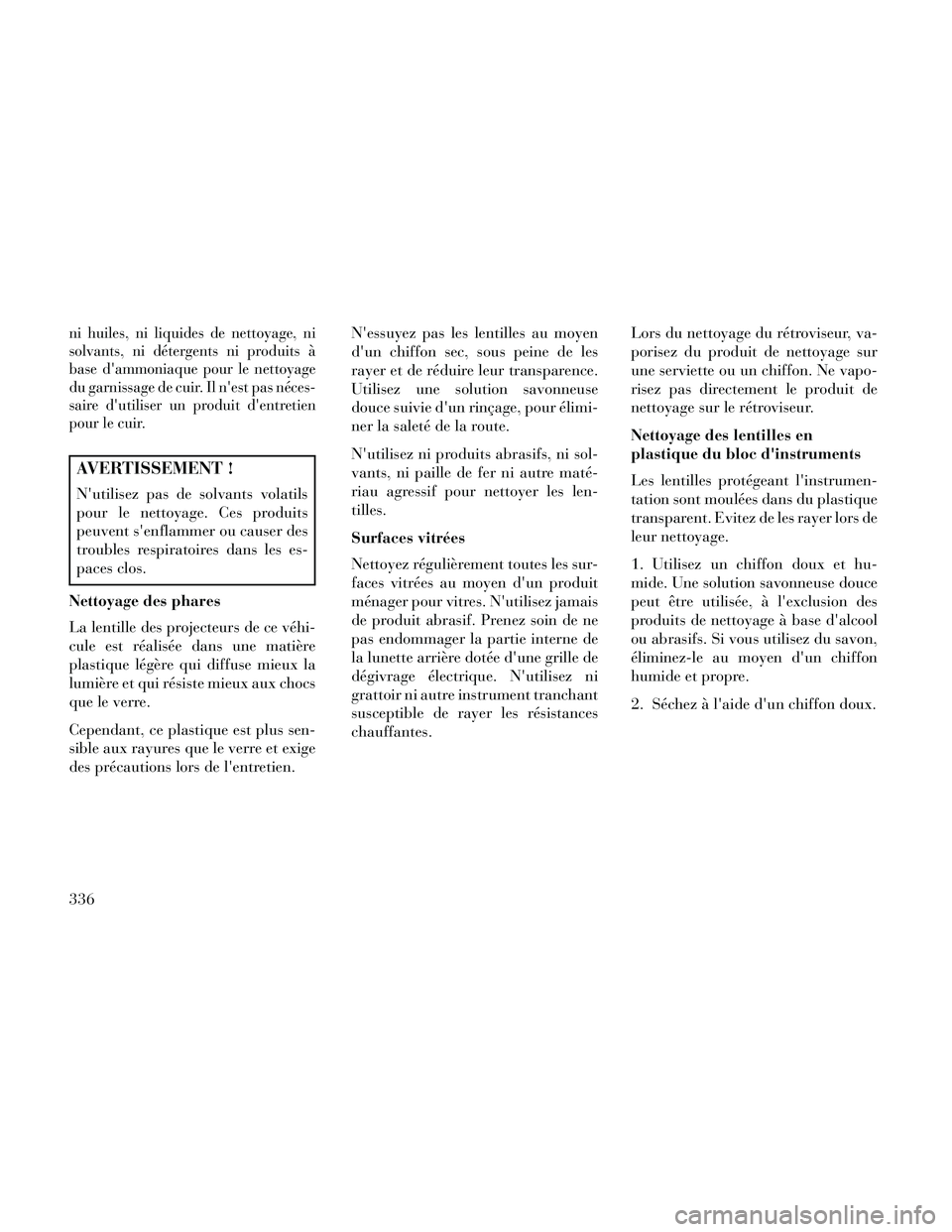 Lancia Thema 2014  Notice dentretien (in French) ni huiles, ni liquides de nettoyage, ni
solvants, ni détergents ni produits à
base dammoniaque pour le nettoyage
du garnissage de cuir. Il nest pas néces-
saire dutiliser un produit dentretien
