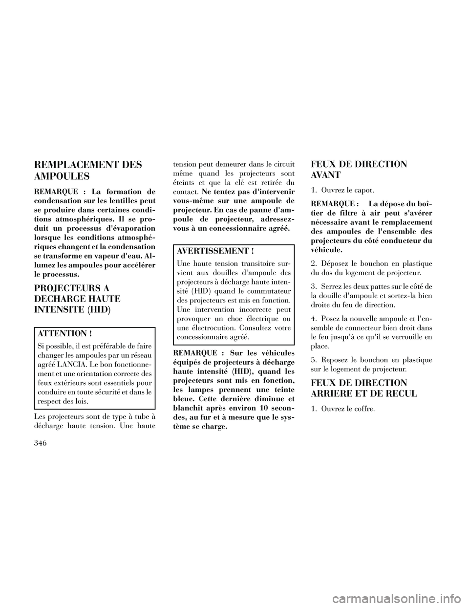 Lancia Thema 2014  Notice dentretien (in French) REMPLACEMENT DES
AMPOULES
REMARQUE : La formation de
condensation sur les lentilles peut
se produire dans certaines condi-
tions atmosphériques. Il se pro-
duit un processus dévaporation
lorsque le Lancia Thema 2014  Notice dentretien (in French) REMPLACEMENT DES
AMPOULES
REMARQUE : La formation de
condensation sur les lentilles peut
se produire dans certaines condi-
tions atmosphériques. Il se pro-
duit un processus dévaporation
lorsque le