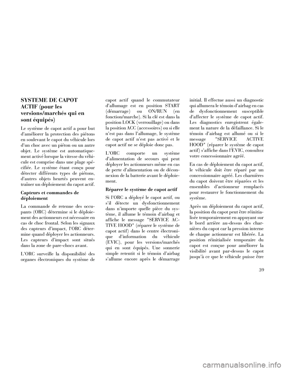 Lancia Thema 2014 Notice dentretien (in French) SYSTEME DE CAPOT
ACTIF (pour les
versions/marchés qui en
sont équipés)
Le système de capot actif a pour but
daméliorer la protection des piétons
en soulevant le capot du véhicule lors
dun cho Lancia Thema 2014 Notice dentretien (in French) SYSTEME DE CAPOT
ACTIF (pour les
versions/marchés qui en
sont équipés)
Le système de capot actif a pour but
daméliorer la protection des piétons
en soulevant le capot du véhicule lors
dun cho