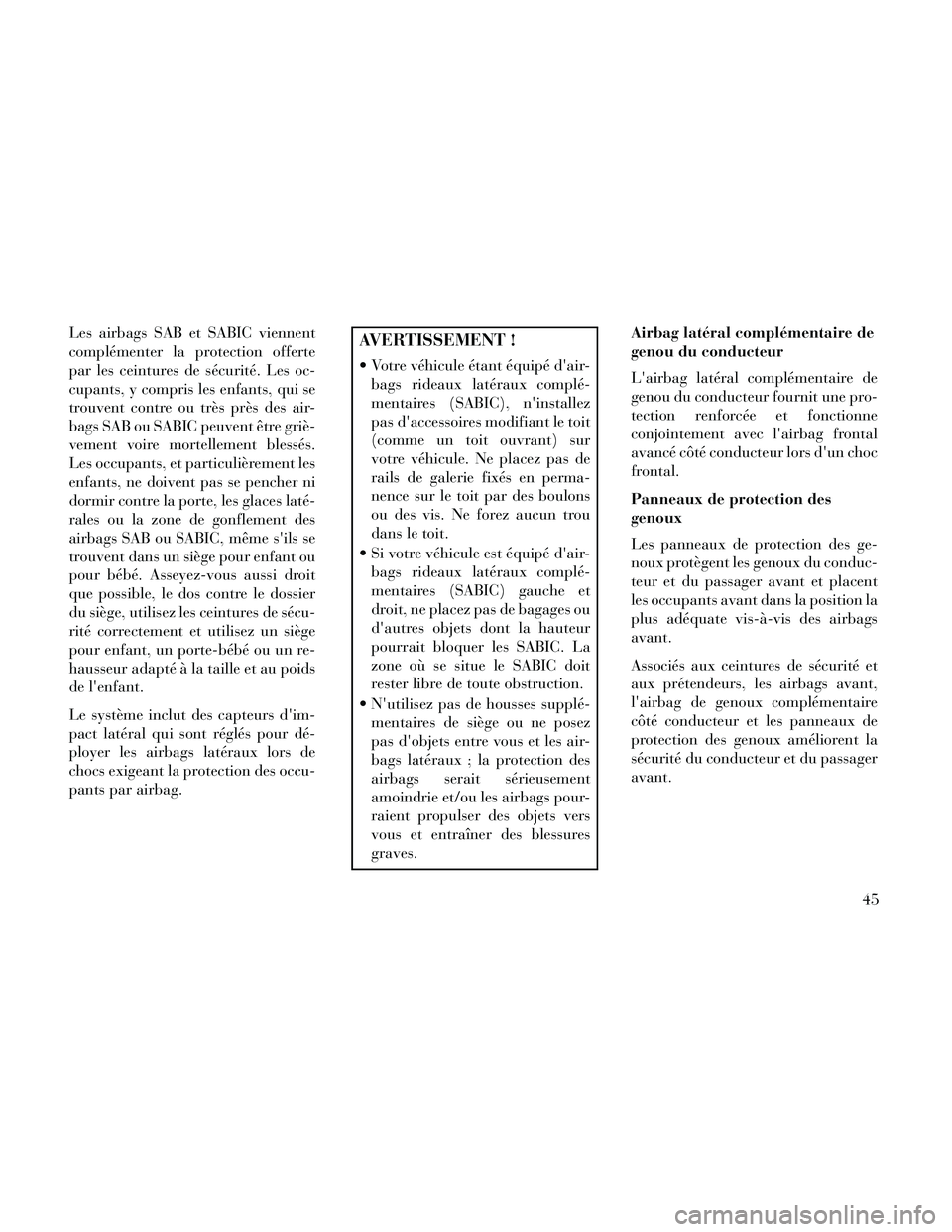 Lancia Thema 2014 Notice dentretien (in French) Les airbags SAB et SABIC viennent
complémenter la protection offerte
par les ceintures de sécurité. Les oc-
cupants, y compris les enfants, qui se
trouvent contre ou très près des air-
bags SAB o Lancia Thema 2014 Notice dentretien (in French) Les airbags SAB et SABIC viennent
complémenter la protection offerte
par les ceintures de sécurité. Les oc-
cupants, y compris les enfants, qui se
trouvent contre ou très près des air-
bags SAB o