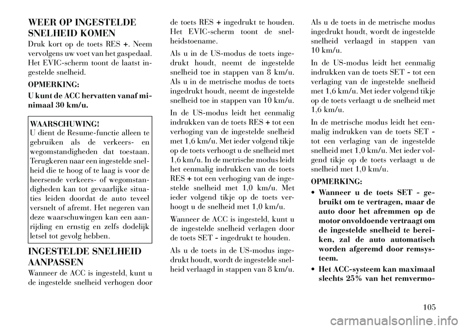 Lancia Thema 2012 Instructieboek (in Dutch) WEER OP INGESTELDE
SNELHEID KOMEN
Druk kort op de toets RES+. Neem
vervolgens uw voet van het gaspedaal.
Het EVIC-scherm toont de laatst in-
gestelde snelheid. OPMERKING:
U kunt de ACC hervatten v Lancia Thema 2012 Instructieboek (in Dutch) WEER OP INGESTELDE
SNELHEID KOMEN
Druk kort op de toets RES+. Neem
vervolgens uw voet van het gaspedaal.
Het EVIC-scherm toont de laatst in-
gestelde snelheid. OPMERKING:
U kunt de ACC hervatten v