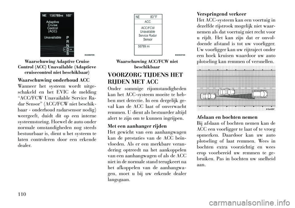 Lancia Thema 2011  Instructieboek (in Dutch) Waarschuwing onderhoud ACC 
Wanneer het systeem wordt uitge-
schakeld en het EVIC de melding
“ACC/FCW Unavailable Service Ra-
dar Sensor” (ACC/FCW niet beschik-
baar - onderhoud radarsensor nodig)