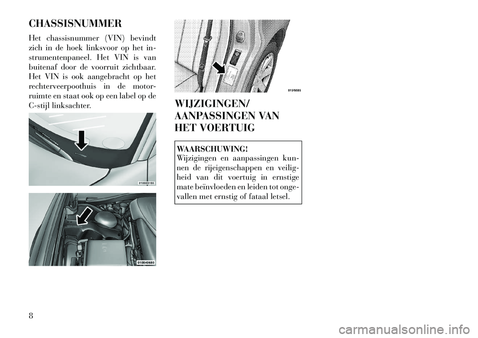 Lancia Thema 2011  Instructieboek (in Dutch) CHASSISNUMMER 
Het chassisnummer (VIN) bevindt 
zich in de hoek linksvoor op het in-
strumentenpaneel. Het VIN is van
buitenaf door de voorruit zichtbaar.
Het VIN is ook aangebracht op het
rechterveer