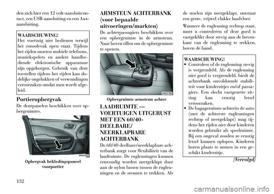 Lancia Thema 2011  Instructieboek (in Dutch) den zich hier een 12 volt-aansluitcon- 
tact, een USB-aansluiting en een Aux-aansluiting.WAARSCHUWING! 
Het voertuig niet bedienen terwijl 
het consolevak open staat. Tijdens
het rijden moeten mobiele