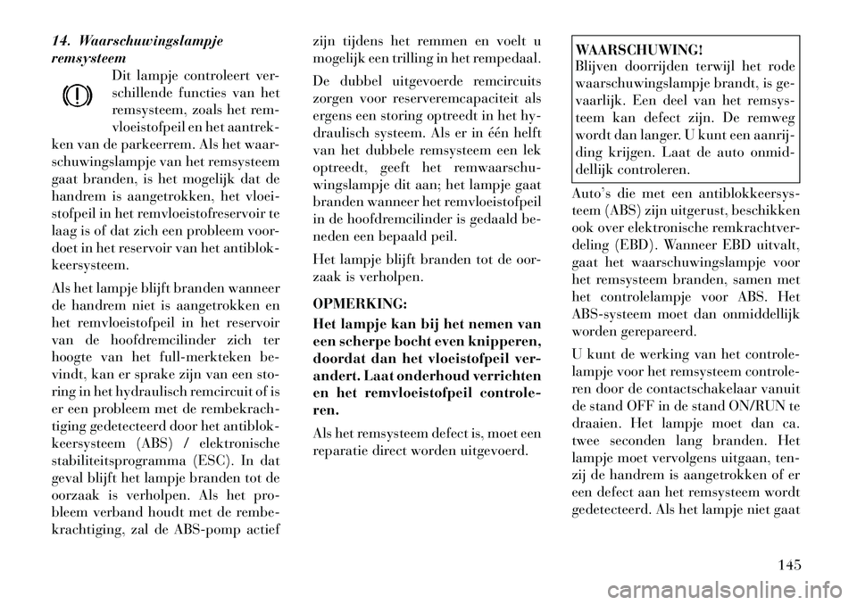 Lancia Thema 2011  Instructieboek (in Dutch) 14. Waarschuwingslampje remsysteemDit lampje controleert ver-
schillende functies van het
remsysteem, zoals het rem-
vloeistofpeil en het aantrek-
ken van de parkeerrem. Als het waar-
schuwingslampje 