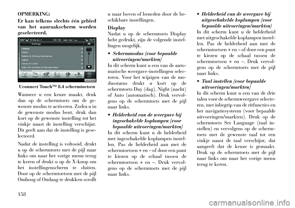 Lancia Thema 2011  Instructieboek (in Dutch) OPMERKING: 
Er kan telkens slechts één gebied 
van het aanraakscherm wordengeselecteerd. 
Wanneer u een keuze maakt, druk 
dan op de schermtoets om de ge-
wenste modus te activeren. Zodra u in
de ge