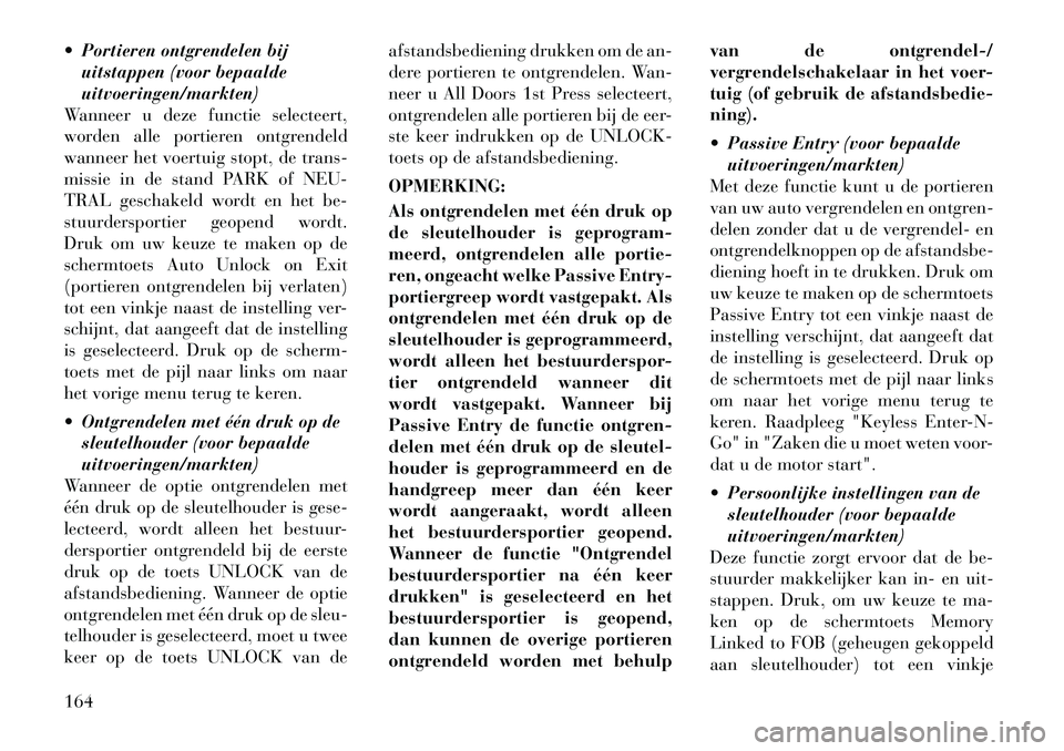 Lancia Thema 2011  Instructieboek (in Dutch)  Portieren ontgrendelen bijuitstappen (voor bepaalde uitvoeringen/markten)
Wanneer u deze functie selecteert,
worden alle portieren ontgrendeld
wanneer het voertuig stopt, de trans-
missie in de stan