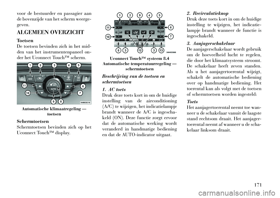 Lancia Thema 2011  Instructieboek (in Dutch) voor de bestuurder en passagier aan 
de bovenzijde van het scherm weerge-geven. 
ALGEMEEN OVERZICHT
Toetsen 
De toetsen bevinden zich in het mid-
den van het instrumentenpaneel on-
der het Uconnect To