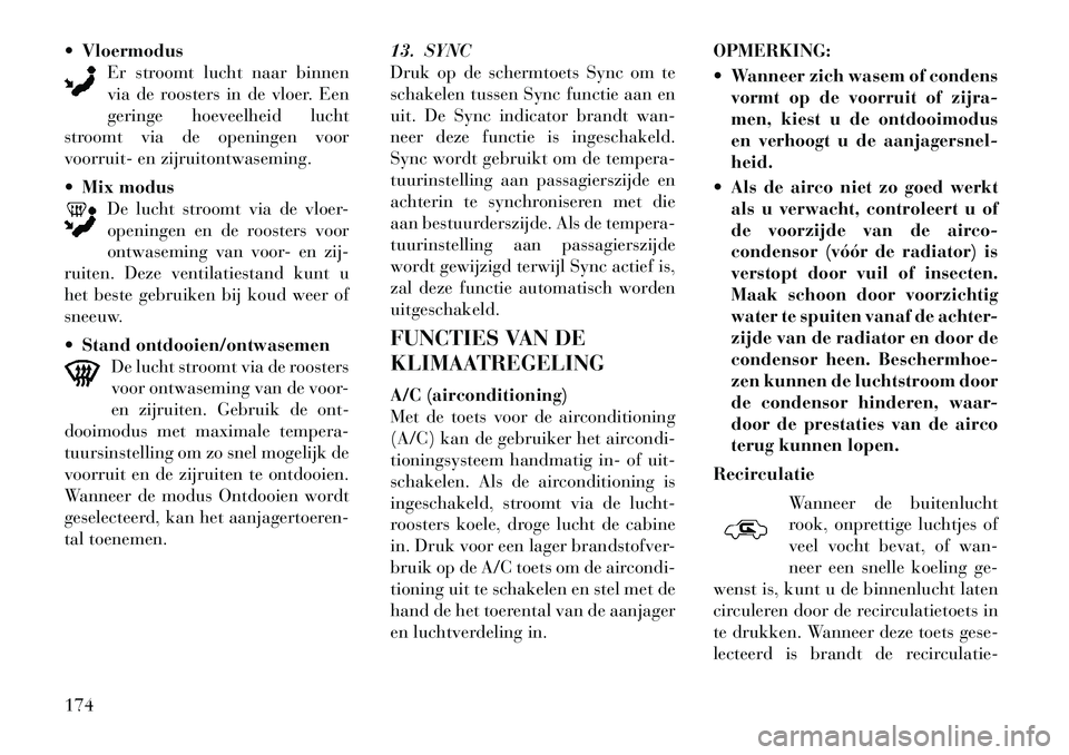 Lancia Thema 2011  Instructieboek (in Dutch) Vloermodus
Er stroomt lucht naar binnen 
via de roosters in de vloer. Een
geringe hoeveelheid lucht
stroomt via de openingen voor
voorruit- en zijruitontwaseming.  Mix modus
De lucht stroomt via de 