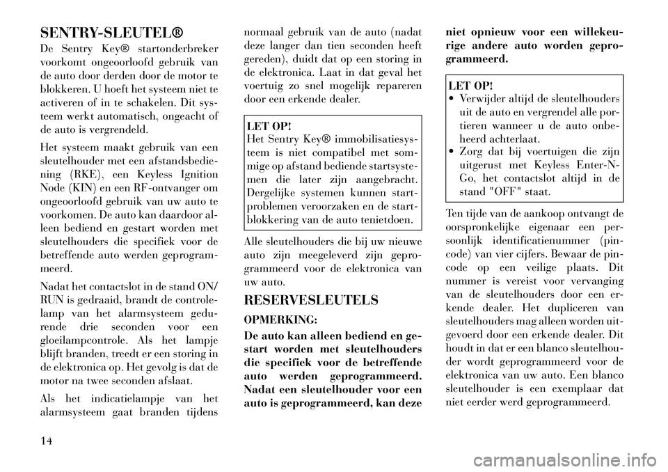 Lancia Thema 2011  Instructieboek (in Dutch) SENTRY­SLEUTEL® 
De Sentry Key® startonderbreker 
voorkomt ongeoorloofd gebruik van
de auto door derden door de motor te
blokkeren. U hoeft het systeem niet te
activeren of in te schakelen. Dit sys