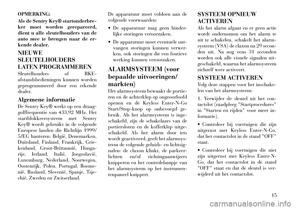 Lancia Thema 2011  Instructieboek (in Dutch) OPMERKING: 
Als de Sentry Key® startonderbre- 
ker moet worden gerepareerd,
dient u alle sleutelhouders van de
auto mee te brengen naar de er-
kende dealer. NIEUWE SLEUTELHOUDERS
LATEN PROGRAMMEREN 
