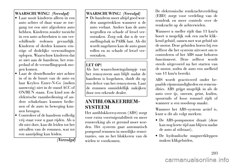 Lancia Thema 2011  Instructieboek (in Dutch) WAARSCHUWING!(Vervolgd)
 Laat nooit kinderen alleen in een
auto achter of daar waar ze toe- 
gang tot een niet afgesloten auto
hebben. Kinderen zonder toezicht
in een auto achterlaten is om ver-
schi