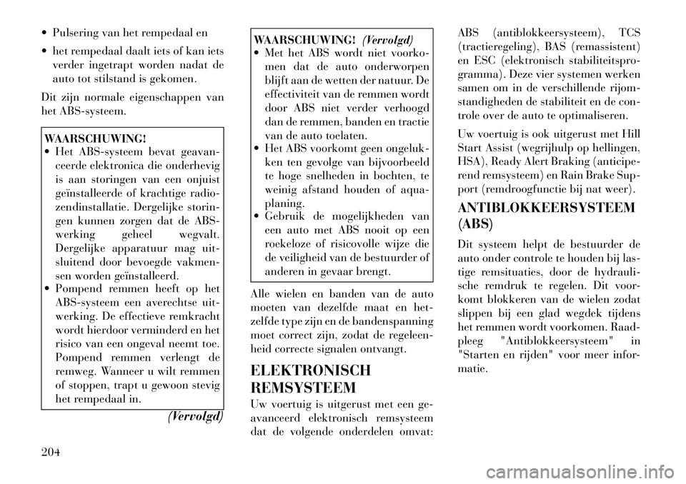 Lancia Thema 2011  Instructieboek (in Dutch)  Pulsering van het rempedaal en 
 het rempedaal daalt iets of kan ietsverder ingetrapt worden nadat de 
auto tot stilstand is gekomen.
Dit zijn normale eigenschappen van
het ABS-systeem.WAARSCHUWING