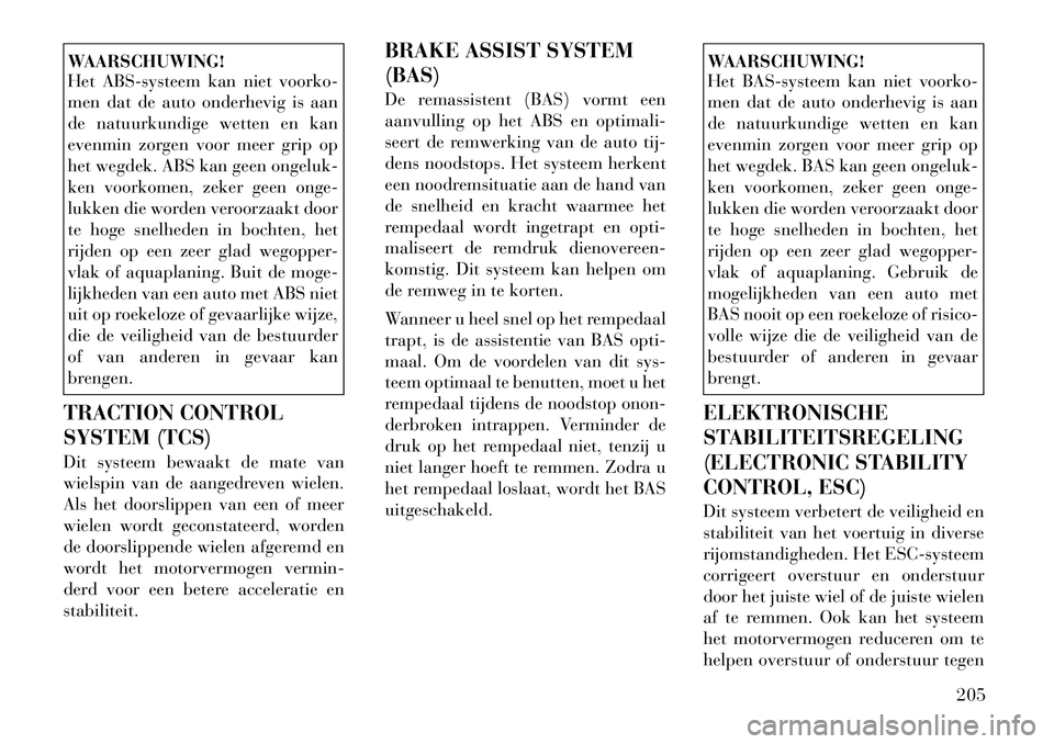 Lancia Thema 2011  Instructieboek (in Dutch) WAARSCHUWING! 
Het ABS-systeem kan niet voorko- 
men dat de auto onderhevig is aan
de natuurkundige wetten en kan
evenmin zorgen voor meer grip op
het wegdek. ABS kan geen ongeluk-
ken voorkomen, zeke