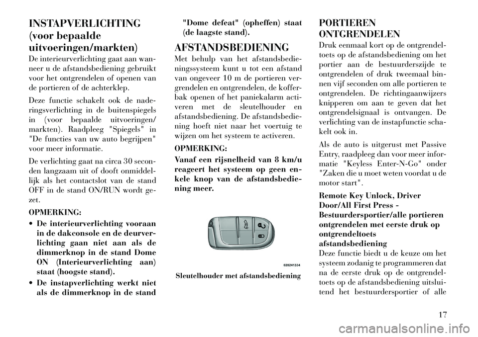 Lancia Thema 2012  Instructieboek (in Dutch) INSTAPVERLICHTING 
(voor bepaaldeuitvoeringen/markten) 
De interieurverlichting gaat aan wan- 
neer u de afstandsbediening gebruikt
voor het ontgrendelen of openen van
de portieren of de achterklep. 
