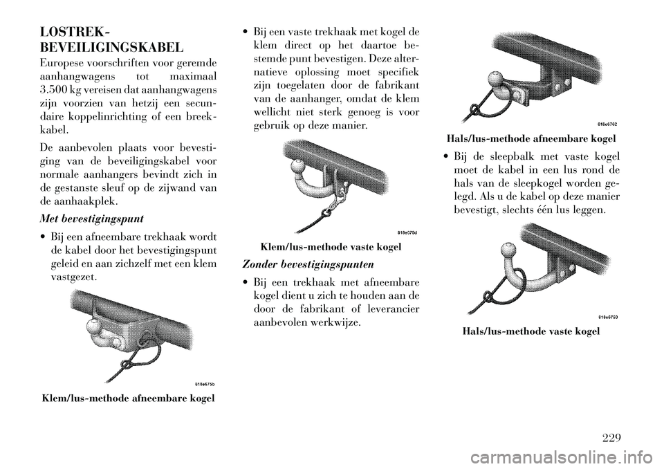 Lancia Thema 2011  Instructieboek (in Dutch) LOSTREK- BEVEILIGINGSKABEL 
Europese voorschriften voor geremde 
aanhangwagens tot maximaal
3.500 kg vereisen dat aanhangwagens
zijn voorzien van hetzij een secun-
daire koppelinrichting of een breek-
