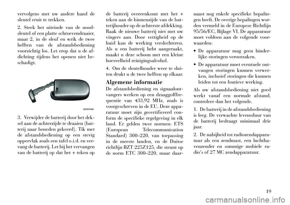 Lancia Thema 2011  Instructieboek (in Dutch) vervolgens met uw andere hand de 
sleutel eruit te trekken. 
2. Steek het uiteinde van de nood- 
sleutel of een platte schroevendraaier,
maat 2, in de sleuf en wrik de twee
helften van de afstandsbedi