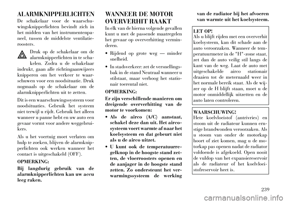 Lancia Thema 2011  Instructieboek (in Dutch) ALARMKNIPPERLICHTENDe schakelaar voor de waarschu- 
wingsknipperlichten bevindt zich in
het midden van het instrumentenpa-
neel, tussen de middelste ventilatie-
roosters.Druk op de schakelaar om de
al