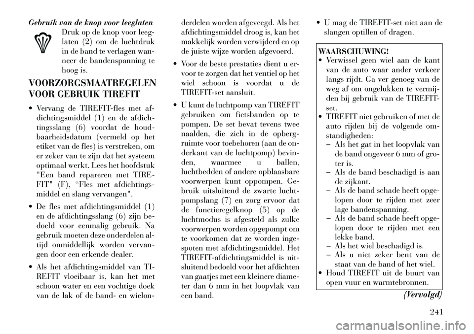 Lancia Thema 2012  Instructieboek (in Dutch) Gebruik van de knop voor leeglatenDruk op de knop voor leeg- 
laten (2) om de luchtdruk
in de band te verlagen wan-
neer de bandenspanning te
hoog is.VOORZORGSMAATREGELEN 
VOOR GEBRUIK TIREFIT Vervan