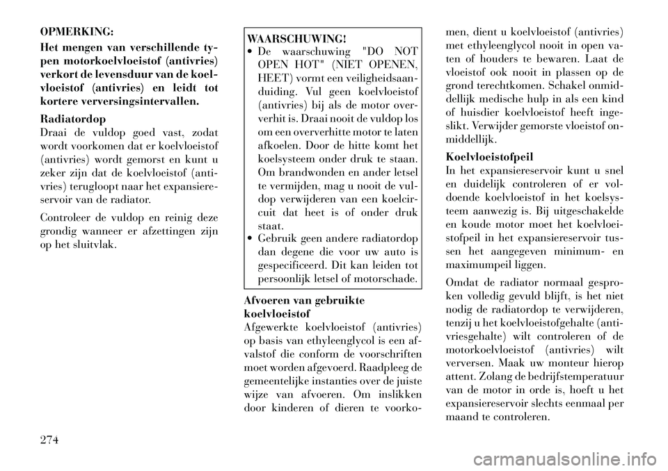 Lancia Thema 2011  Instructieboek (in Dutch) OPMERKING: 
Het mengen van verschillende ty- 
pen motorkoelvloeistof (antivries)
verkort de levensduur van de koel-
vloeistof (antivries) en leidt tot
kortere verversingsintervallen. Radiatordop 
Draa