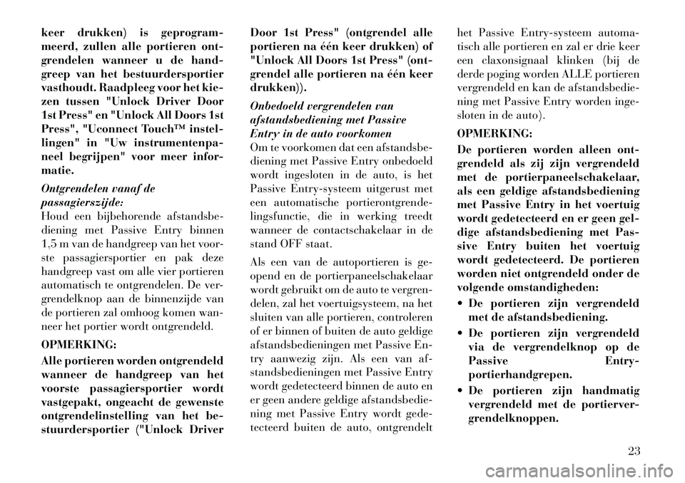 Lancia Thema 2012  Instructieboek (in Dutch) keer drukken) is geprogram- 
meerd, zullen alle portieren ont-
grendelen wanneer u de hand-
greep van het bestuurdersportier
vasthoudt. Raadpleeg voor het kie-
zen tussen "Unlock Driver Door
1st Press