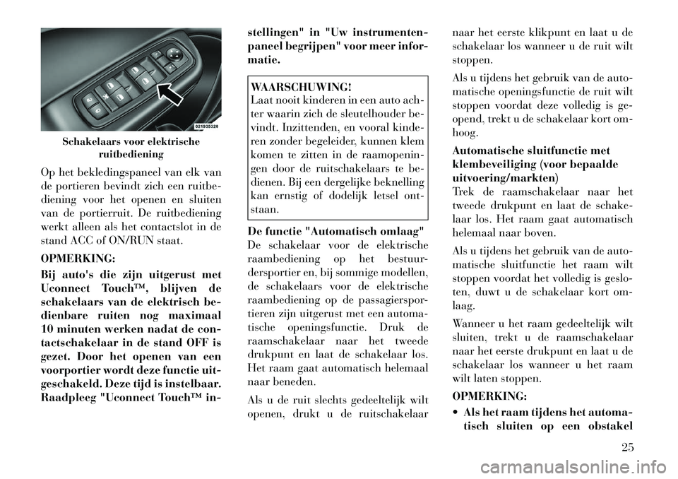 Lancia Thema 2011  Instructieboek (in Dutch) Op het bekledingspaneel van elk van 
de portieren bevindt zich een ruitbe-
diening voor het openen en sluiten
van de portierruit. De ruitbediening
werkt alleen als het contactslot in de
stand ACC of O