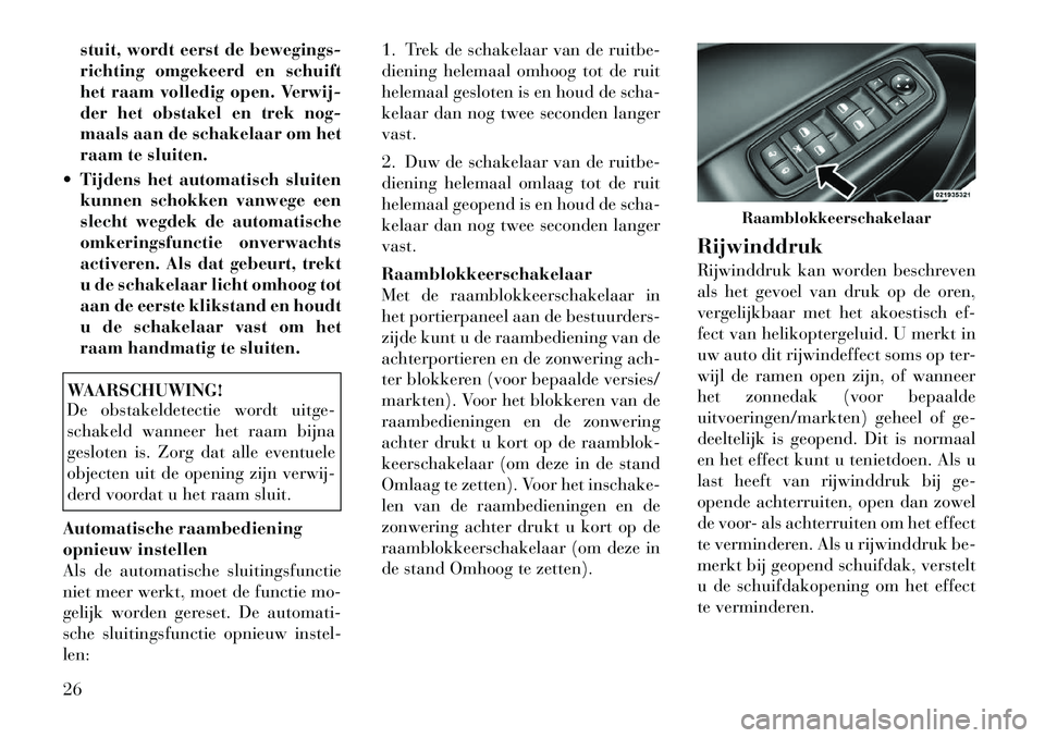 Lancia Thema 2011  Instructieboek (in Dutch) stuit, wordt eerst de bewegings- 
richting omgekeerd en schuift
het raam volledig open. Verwij-
der het obstakel en trek nog-
maals aan de schakelaar om het
raam te sluiten.
 Tijdens het automatisch 