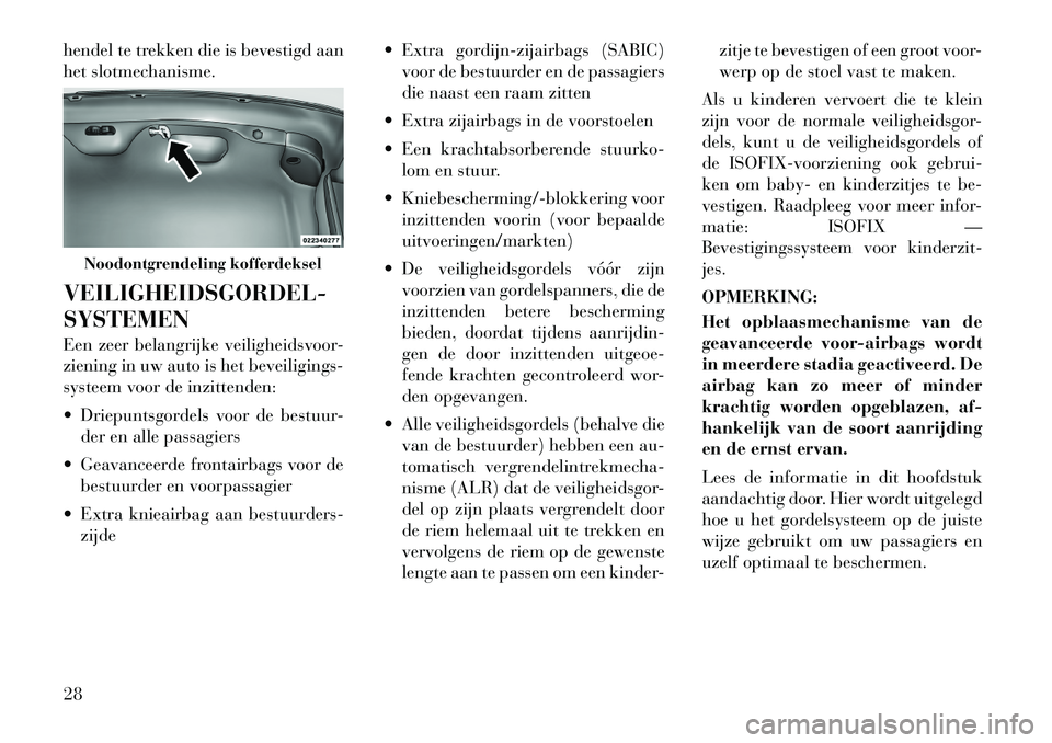 Lancia Thema 2011  Instructieboek (in Dutch) hendel te trekken die is bevestigd aan 
het slotmechanisme. VEILIGHEIDSGORDEL- SYSTEMEN 
Een zeer belangrijke veiligheidsvoor- 
ziening in uw auto is het beveiligings-
systeem voor de inzittenden: 
 