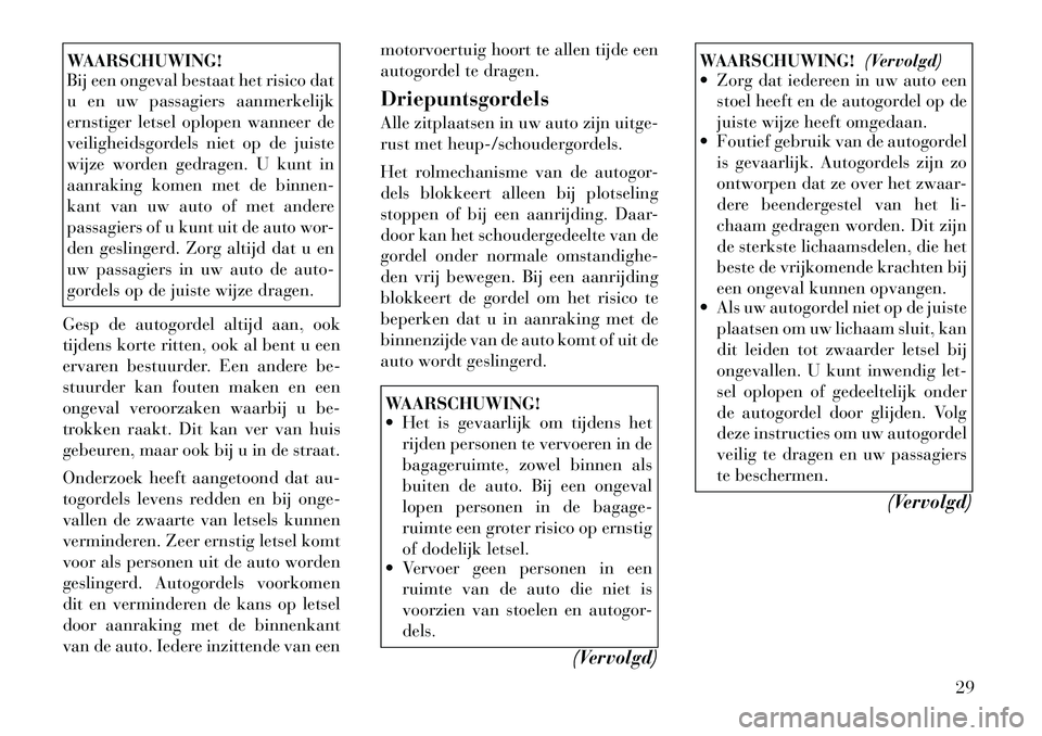 Lancia Thema 2011  Instructieboek (in Dutch) WAARSCHUWING! 
Bij een ongeval bestaat het risico dat 
u en uw passagiers aanmerkelijk
ernstiger letsel oplopen wanneer de
veiligheidsgordels niet op de juiste
wijze worden gedragen. U kunt in
aanraki