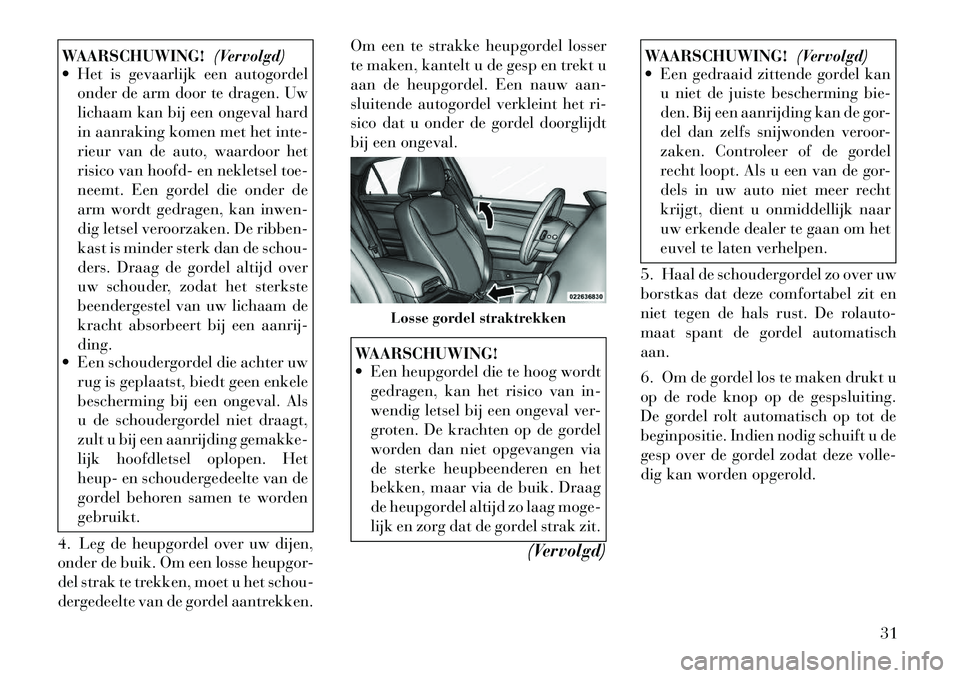 Lancia Thema 2011  Instructieboek (in Dutch) WAARSCHUWING!(Vervolgd)
 Het is gevaarlijk een autogordel
onder de arm door te dragen. Uw 
lichaam kan bij een ongeval hard
in aanraking komen met het inte-
rieur van de auto, waardoor het
risico van